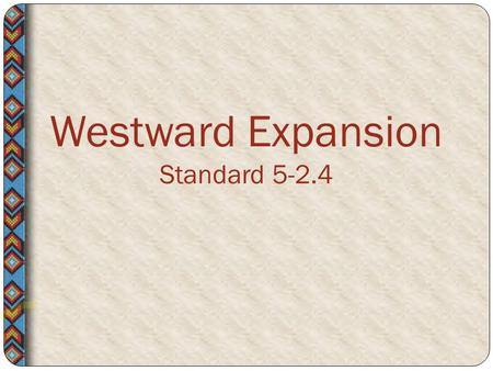 Westward Expansion Standard 5-2.4. Although the journey West often required groups of people to help one another, settlement also brought conflict among.