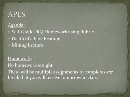 Agenda: Self-Grade FRQ Homework using Rubric Death of a Pine Reading Mining Lecture Homework: No homework tonight There will be multiple assignments to.