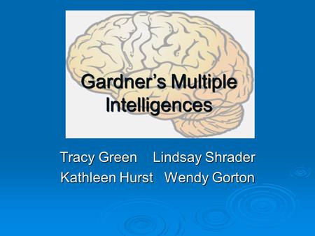 Tracy Green Lindsay Shrader Kathleen Hurst Wendy Gorton Gardner’s Multiple Intelligences.