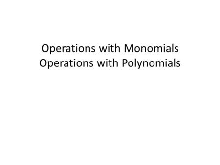 Operations with Monomials Operations with Polynomials.