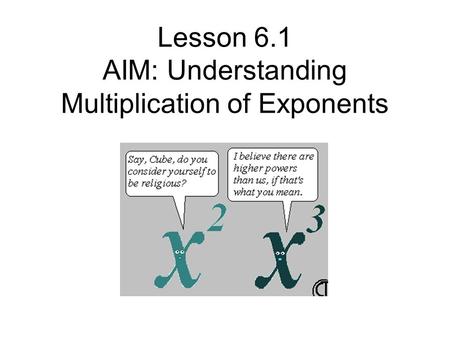 Lesson 6.1 AIM: Understanding Multiplication of Exponents.