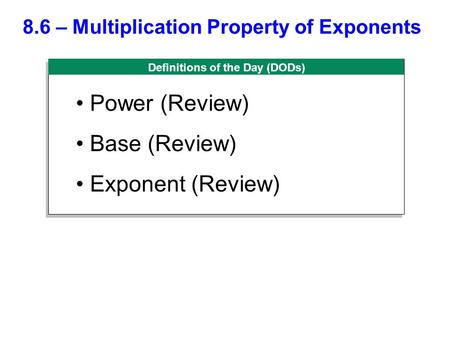 Definitions of the Day (DODs) 8.6 – Multiplication Property of Exponents Power (Review) Base (Review) Exponent (Review)