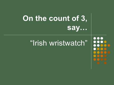 On the count of 3, say… “Irish wristwatch”. Warm ups 1.Solve the system of equations: 3x + 5y = 11 2x + 3y = 7 2.What percent of 16 is 5.12? 3.Find the.