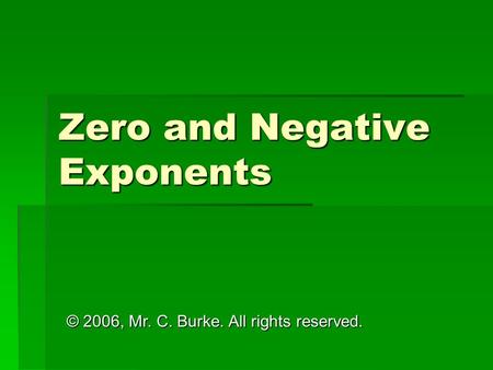 Zero and Negative Exponents © 2006, Mr. C. Burke. All rights reserved.