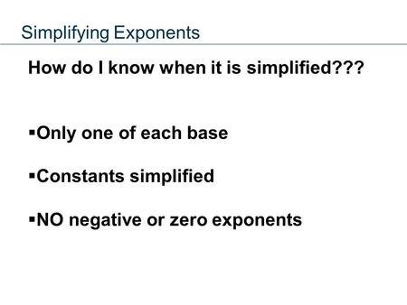 Simplifying Exponents How do I know when it is simplified???  Only one of each base  Constants simplified  NO negative or zero exponents.