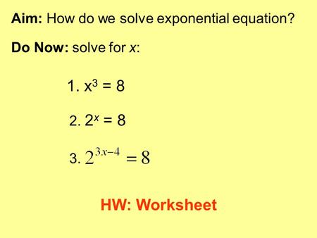 1. x3 = 8 HW: Worksheet Aim: How do we solve exponential equation?