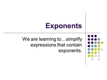 Exponents We are learning to…simplify expressions that contain exponents.