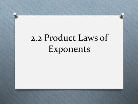 2.2 Product Laws of Exponents. 2.2 Objectives O To model behavior of exponents using function machines O To understand and apply the product laws of exponents.