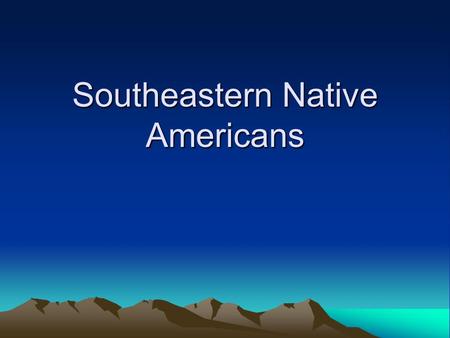 Southeastern Native Americans. Location They lived East of the Mississippi River in the Southern Portion of the United States.