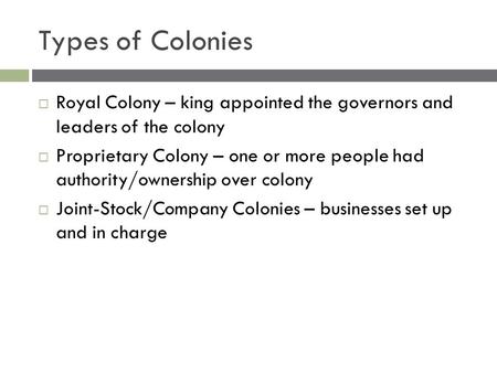 Types of Colonies  Royal Colony – king appointed the governors and leaders of the colony  Proprietary Colony – one or more people had authority/ownership.