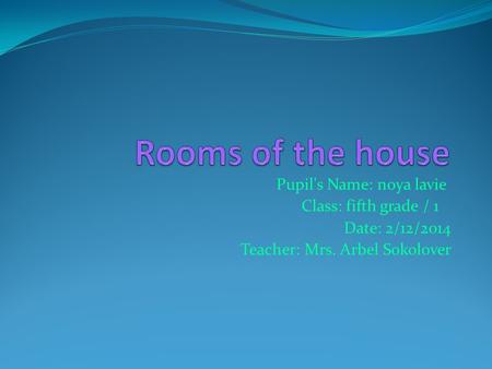 Pupil's Name: noya lavie Class: fifth grade / 1 Date: 2/12/2014 Teacher: Mrs. Arbel Sokolover.