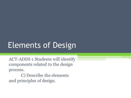 Elements of Design ACT-ADDI-1 Students will identify components related to the design process. C) Describe the elements and principles of design.