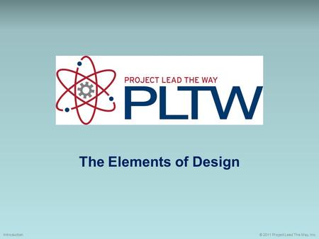 The Elements of Design © 2011 Project Lead The Way, Inc.Introduction.