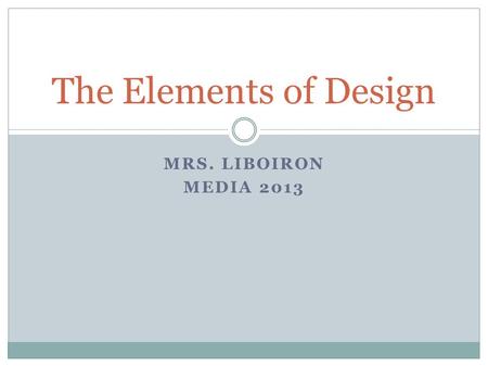 MRS. LIBOIRON MEDIA 2013 The Elements of Design. Line Colour Texture Value Shape/Form Space.