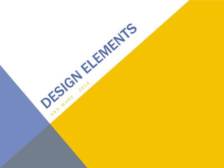 DESIGN ELEMENTS ANN WARE - 2014. ELEMENTS OF DESIGN Lines & Shapes TextureValue MassColorSpace.