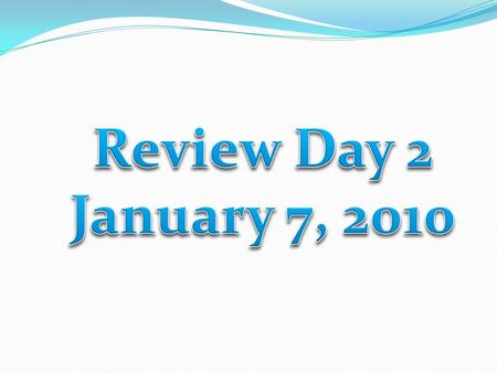 Review Day 2 January 7, 2010.