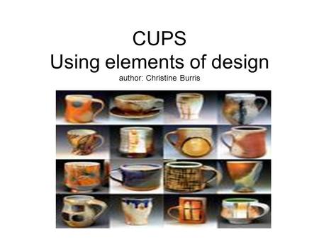 CUPS Using elements of design author: Christine Burris by: Christine Burris.