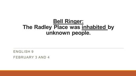 Bell Ringer: The Radley Place was inhabited by unknown people. ENGLISH 9 FEBRUARY 3 AND 4.