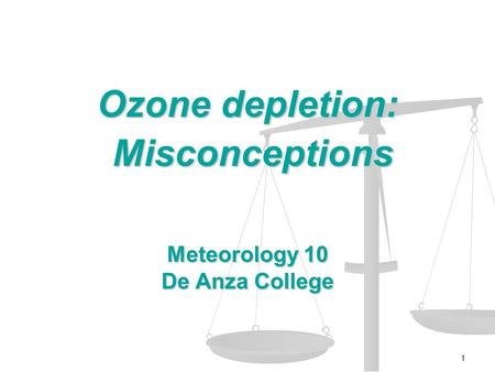 1 Ozone depletion: Misconceptions Misconceptions Meteorology 10 De Anza College.