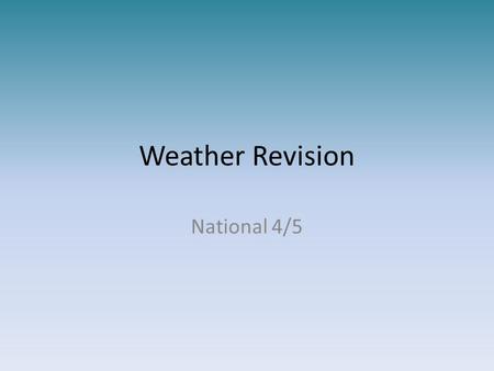 Weather Revision National 4/5. What is the difference between weather and climate? Weather is the day to day changes in the atmosphere. temperature precipitation.