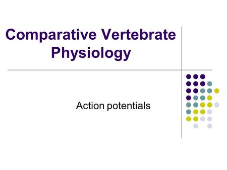 Comparative Vertebrate Physiology Action potentials.