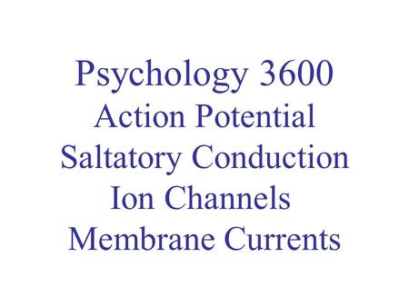 Psychology 3600 Action Potential Saltatory Conduction Ion Channels Membrane Currents.