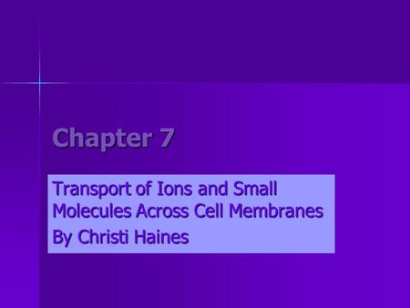 Chapter 7 Transport of Ions and Small Molecules Across Cell Membranes By Christi Haines.
