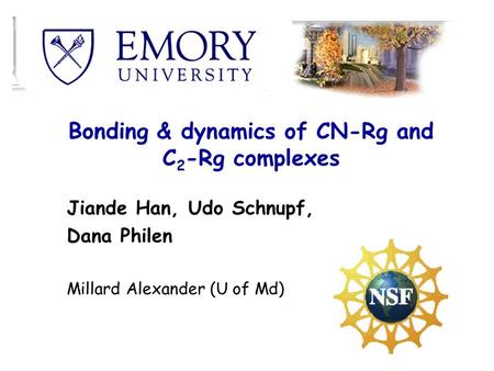 Bonding & dynamics of CN-Rg and C 2 -Rg complexes Jiande Han, Udo Schnupf, Dana Philen Millard Alexander (U of Md)