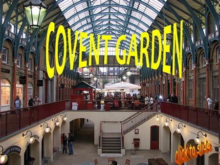 A MARKET IN THE CENTRE Covent Garden is in the West End. Once a fruit and vegetable market, now it is a popular shopping and tourist site with the theatre.