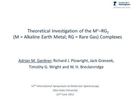 Theoretical Investigation of the M + –RG 2 (M = Alkaline Earth Metal; RG = Rare Gas) Complexes Adrian M. Gardner, Richard J. Plowright, Jack Graneek, Timothy.