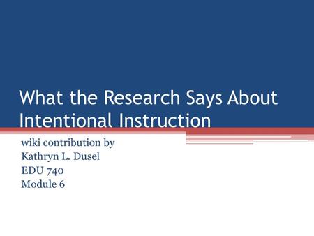 What the Research Says About Intentional Instruction wiki contribution by Kathryn L. Dusel EDU 740 Module 6.