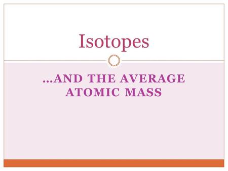 …AND THE AVERAGE ATOMIC MASS Isotopes. PG 88 GENERAL- ATOMS OF THE SAME ELEMENT BUT HAVE DIFFERENT AMOUNTS OF NEUTRONS IN THE NUCLEUS PAGE 54 PRE AP ATOMS.