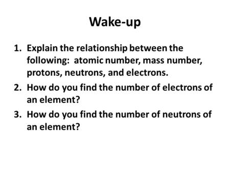 Wake-up Explain the relationship between the following: atomic number, mass number, protons, neutrons, and electrons. How do you find the number of electrons.