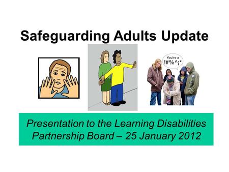Safeguarding Adults Update Presentation to the Learning Disabilities Partnership Board – 25 January 2012.