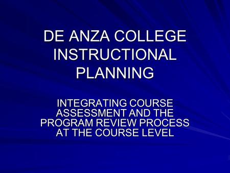 DE ANZA COLLEGE INSTRUCTIONAL PLANNING INTEGRATING COURSE ASSESSMENT AND THE PROGRAM REVIEW PROCESS AT THE COURSE LEVEL.