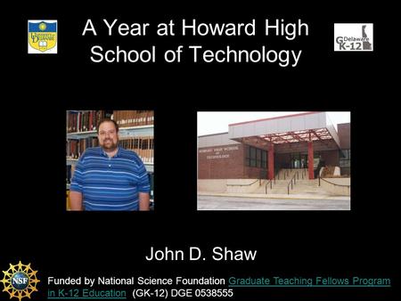 A Year at Howard High School of Technology John D. Shaw Funded by National Science Foundation Graduate Teaching Fellows Program in K-12 Education (GK-12)