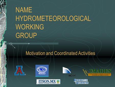 NAME HYDROMETEOROLOGICAL WORKING GROUP Motivation and Coordinated Activities.