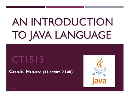 AN INTRODUCTION TO JAVA LANGUAGE CT1513 2014-2015 Credit Hours : (3 Lecture, 2 Lab)