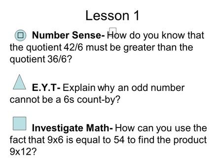 Lesson 1 Number Sense- How do you know that the quotient 42/6 must be greater than the quotient 36/6? E.Y.T- Explain why an odd number cannot be a 6s count-by?