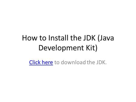 How to Install the JDK (Java Development Kit) Click hereClick here to download the JDK.
