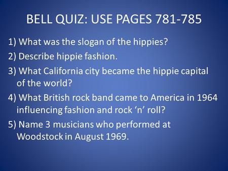 BELL QUIZ: USE PAGES 781-785 1) What was the slogan of the hippies? 2) Describe hippie fashion. 3) What California city became the hippie capital of the.