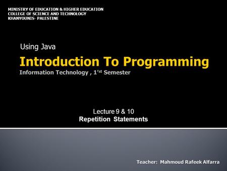 Using Java MINISTRY OF EDUCATION & HIGHER EDUCATION COLLEGE OF SCIENCE AND TECHNOLOGY KHANYOUNIS- PALESTINE Lecture 9 & 10 Repetition Statements.