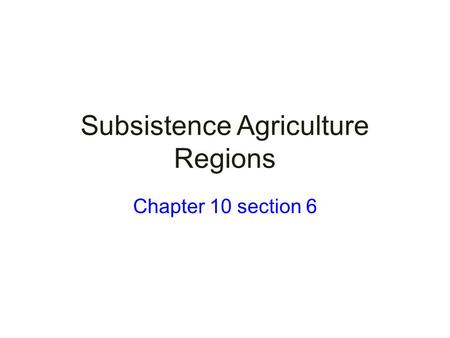 Subsistence Agriculture Regions Chapter 10 section 6.