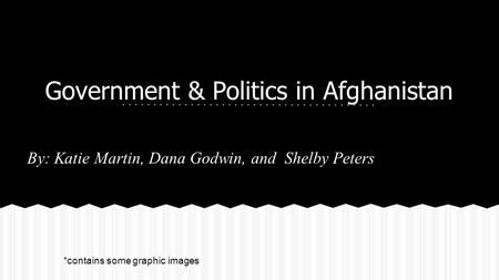 Government & Politics in Afghanistan By: Katie Martin, Dana Godwin, and Shelby Peters *contains some graphic images.