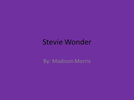 Stevie Wonder By: Madison Morris. Stevie Wonder Stevie Wonder was an extravagant musician and still is today. He was born May 13 th 1950. He was blind.