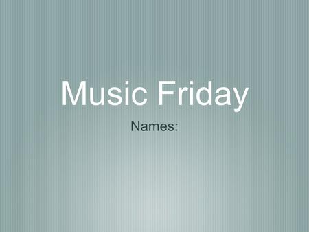 Music Friday Names:.