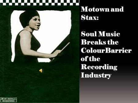 Motown and Stax: Soul Music Breaks the ColourBarrier of the Recording Industry.