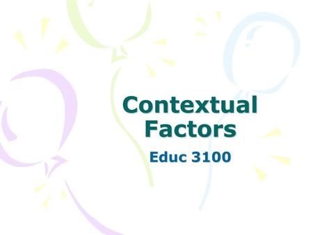 Contextual Factors Educ 3100. Contextual Factors Everything but the teaching process that influences the teaching process. –Student characteristics –Materials.