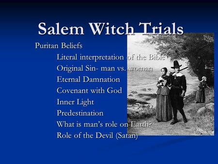 Salem Witch Trials Puritan Beliefs Literal interpretation of the Bible Original Sin- man vs. woman Eternal Damnation Covenant with God Inner Light Predestination.