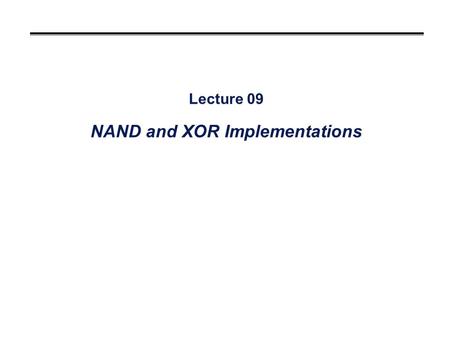 Lecture 09 NAND and XOR Implementations. Overview °Developing NAND circuits °Two-level implementations Convert from AND/OR to NAND (again!) °Multi-level.